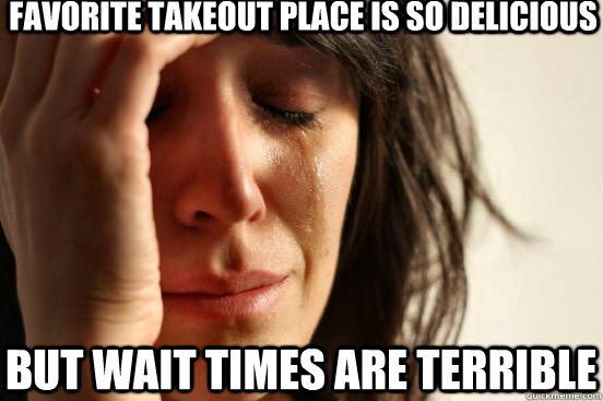 Favorite takeout place is so delicious but wait times are terrible  First World Problems