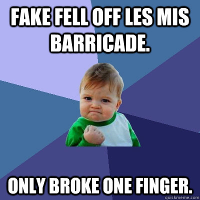 Fake fell off Les Mis Barricade. Only broke one finger.  Success Kid