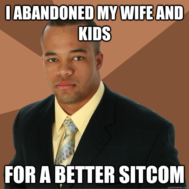 I abandoned my wife and kids for a better sitcom  Successful Black Man