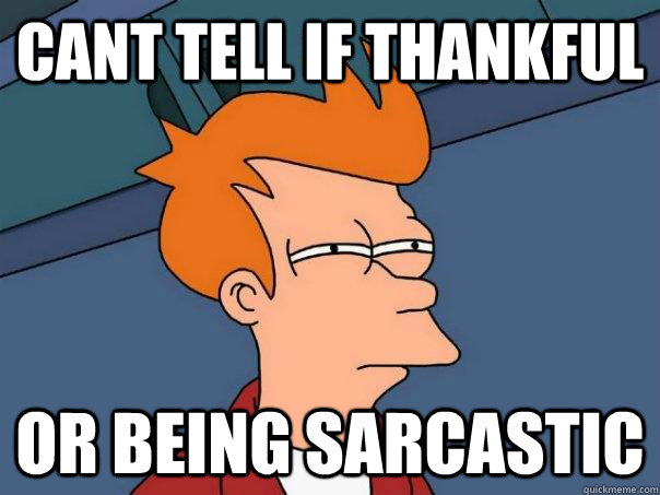 Cant tell if thankful  or being sarcastic   Futurama Fry