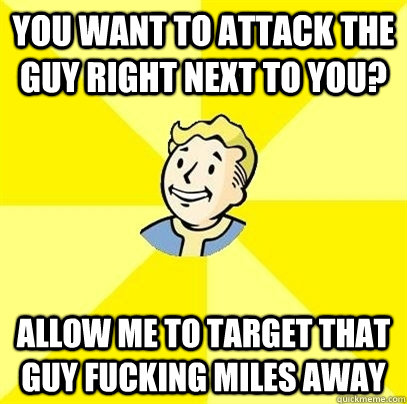 You want to attack the guy right next to you? Allow me to target that guy fucking miles away  Fallout 3