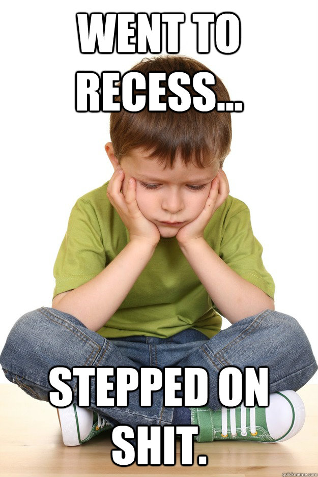 Went to Recess... Stepped on Shit.  First grade problems