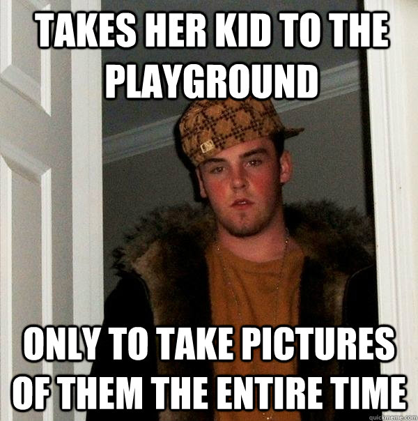 Takes her kid to the playground Only to take pictures of them the entire time - Takes her kid to the playground Only to take pictures of them the entire time  Scumbag Steve