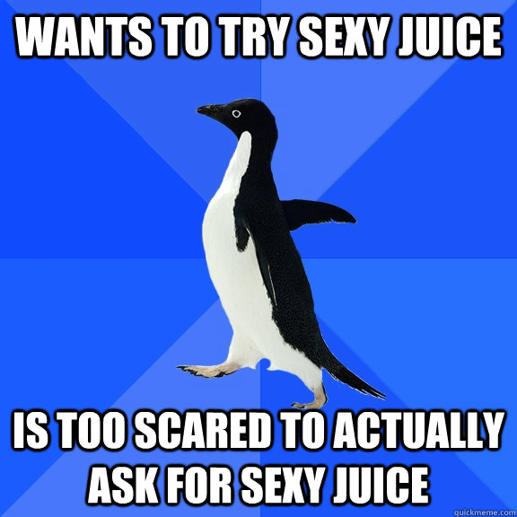 Wants To Try Sexy Juice Is too scared to actually ask for Sexy Juice  Socially Awkward Penguin