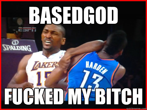 Basedgod Fucked my bitch  Metta World Peace