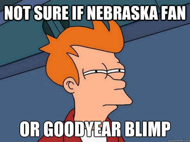 not sure if NEBRASKA FAN or GOODYEAR BLIMP - not sure if NEBRASKA FAN or GOODYEAR BLIMP  Futurama Fry