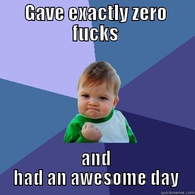 Gave zero fucks amazing day - GAVE EXACTLY ZERO FUCKS AND HAD AN AWESOME DAY Success Kid