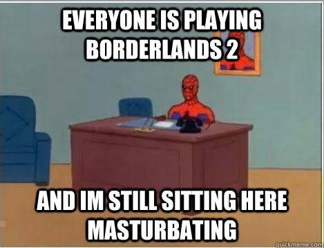 everyone is playing Borderlands 2 and im still sitting here masturbating  Spiderman Desk