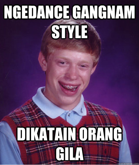 Ngedance gangnam style Dikatain orang gila  Bad Luck Brian