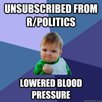 Unsubscribed From r/politics Lowered Blood Pressure - Unsubscribed From r/politics Lowered Blood Pressure  Success Kid