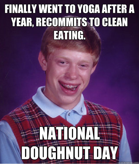 Finally went to yoga after a year, recommits to clean eating. National Doughnut Day  Bad Luck Brian