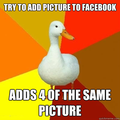 Try to add picture to facebook Adds 4 of the same picture  Tech Impaired Duck