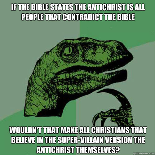 If the bible states the antichrist is all people that contradict the bible Wouldn't that make all Christians that believe in the super-villain version the antichrist themselves?  Philosoraptor