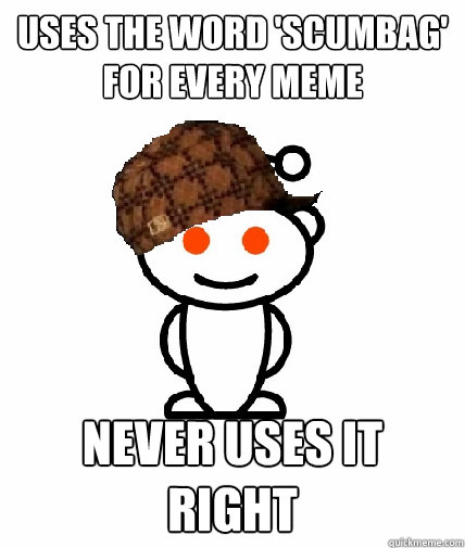 Uses the word 'scumbag' for every meme never uses it right  Scumbag Reddit