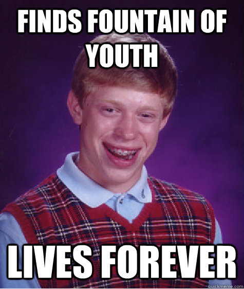 finds fountain of youth  lives forever - finds fountain of youth  lives forever  Bad Luck Brian