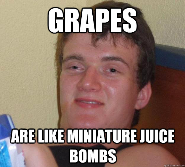 grapes are like miniature juice bombs - grapes are like miniature juice bombs  10 Guy