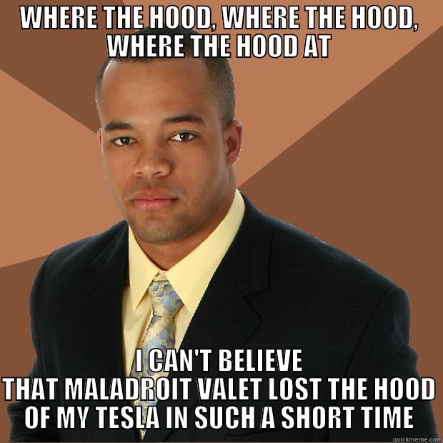 WHERE THE HOOD AT - WHERE THE HOOD, WHERE THE HOOD, WHERE THE HOOD AT I CAN'T BELIEVE THAT MALADROIT VALET LOST THE HOOD OF MY TESLA IN SUCH A SHORT TIME Successful Black Man