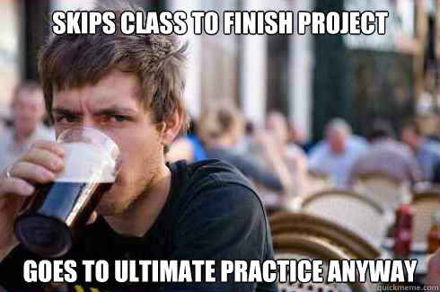 skips class to finish project goes to ultimate practice anyway - skips class to finish project goes to ultimate practice anyway  Lazy College Senior