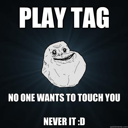 play tag  no one wants to touch you 

NEVER IT :D  Forever Alone