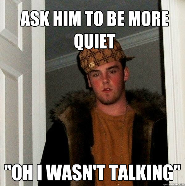 ask him to be more quiet 