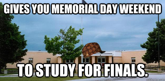 Gives you memorial day weekend to study for finals.  Scumbag School