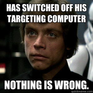 has switched off his targeting computer Nothing is wrong. 
  Luke Skywalker