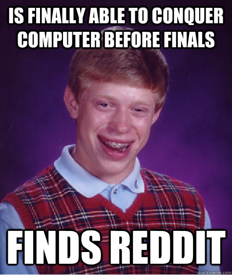 Is finally able to conquer computer before finals finds reddit  Bad Luck Brian