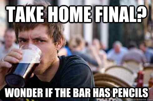 TAKE HOME FINAL? WONDER IF THE BAR HAS PENCILS - TAKE HOME FINAL? WONDER IF THE BAR HAS PENCILS  Lazy College Senior