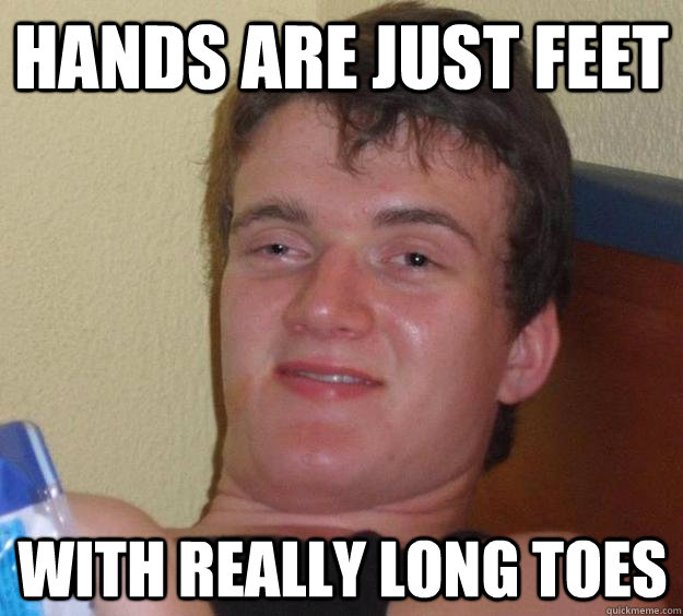 hands are just feet with really long toes - hands are just feet with really long toes  10 Guy