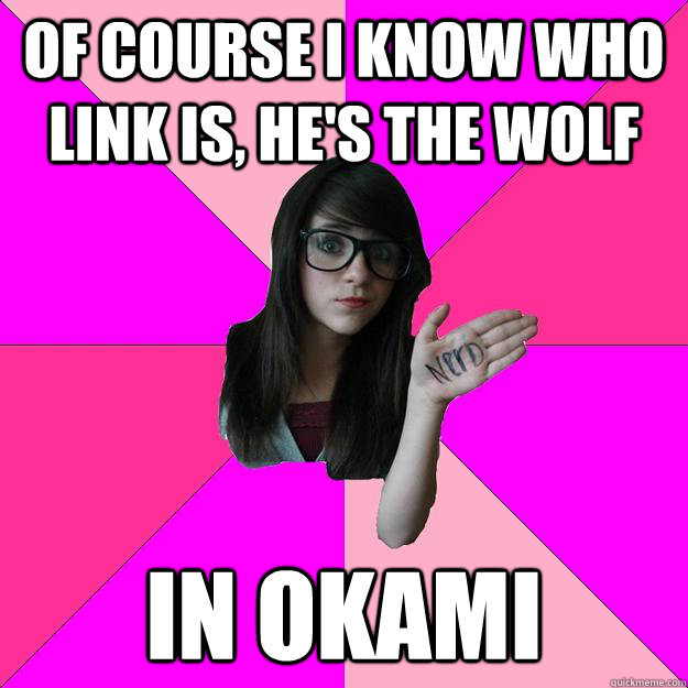 Of course I know who Link is, he's the wolf In Okami  Idiot Nerd Girl