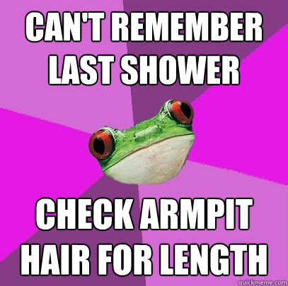 Can't remember last shower check armpit hair for length - Can't remember last shower check armpit hair for length  Foul Bachelorette Frog