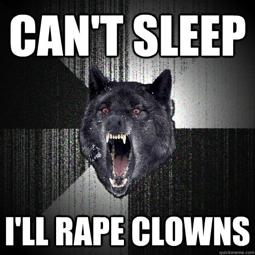 can't sleep i'll rape clowns  Insanity Wolf