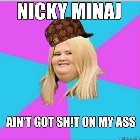 Nicky Minaj ain't got sh!t on my ass  scumbag fat girl