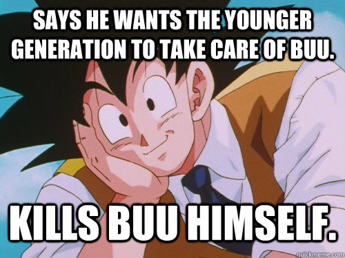 SAYS HE WANTS THE YOUNGER GENERATION TO TAKE CARE OF BUU. KILLS BUU HIMSELF.  Condescending Goku