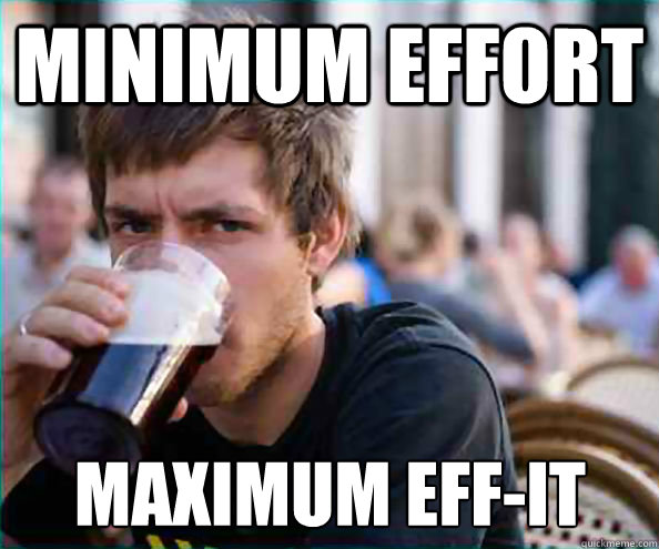 Minimum effort maximum eff-it  Lazy College Senior