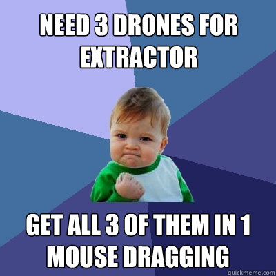 NEED 3 DRONES FOR Extractor  get all 3 of them in 1 mouse dragging  Success Kid