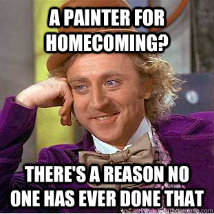 A painter for homecoming? There's a reason no one has ever done that  Condescending Wonka