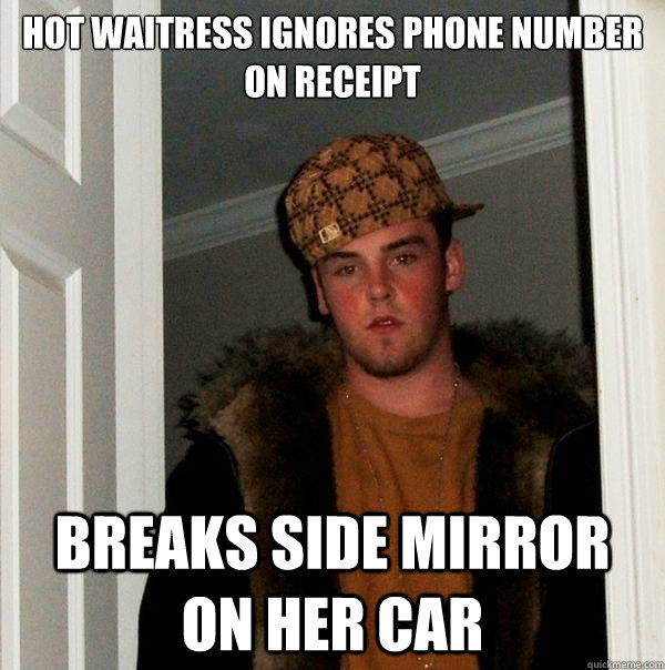 Hot waitress ignores phone number on receipt Breaks side mirror on her car  Scumbag Steve