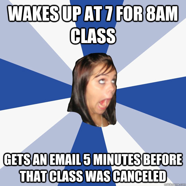 Wakes up at 7 for 8am class Gets an email 5 minutes before that class was canceled - Wakes up at 7 for 8am class Gets an email 5 minutes before that class was canceled  Annoying Facebook Girl