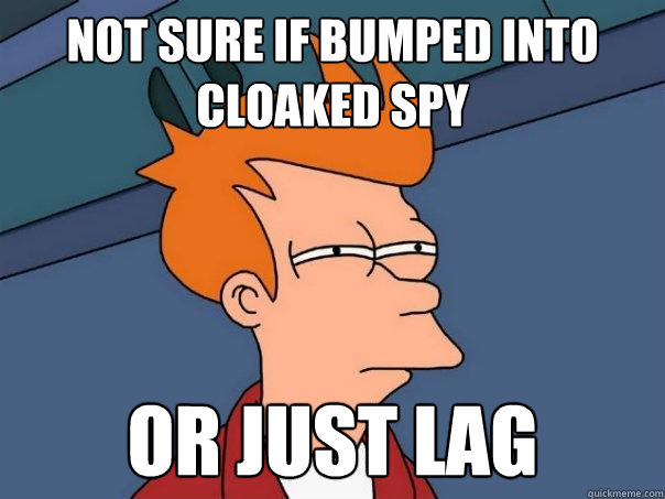 Not sure if bumped into cloaked spy or just lag  Futurama Fry