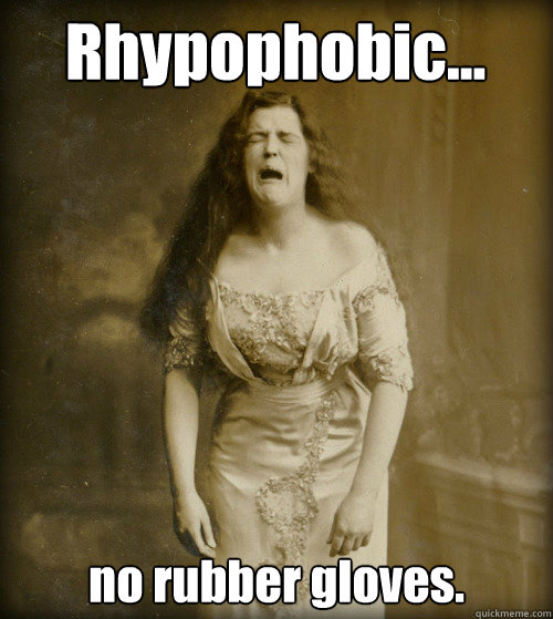 Rhypophobic... no rubber gloves.  1890s Problems