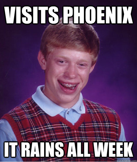 visits phoenix it rains all week  Bad Luck Brian