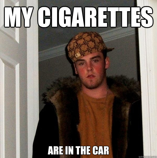 My cigarettes  are in the car - My cigarettes  are in the car  Scumbag Steve