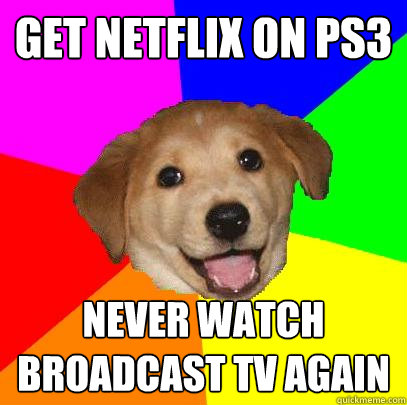 get netflix on ps3 never watch broadcast tv again  Advice Dog