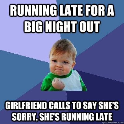 running late for a big night out girlfriend calls to say she's sorry, she's running late  Success Kid