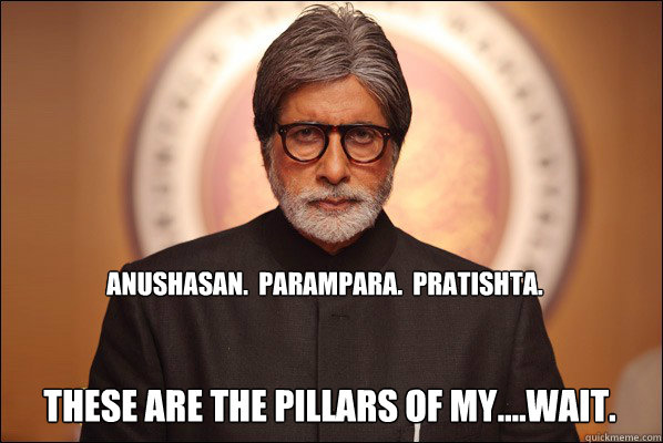 Anushasan.  Parampara.  Pratishta. these are the pillars of my....wait. - Anushasan.  Parampara.  Pratishta. these are the pillars of my....wait.  amitabh