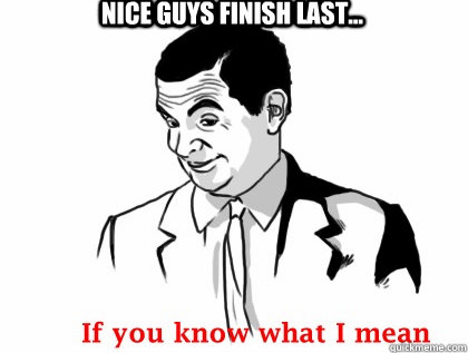 nice guys finish last... - nice guys finish last...  Mr bean