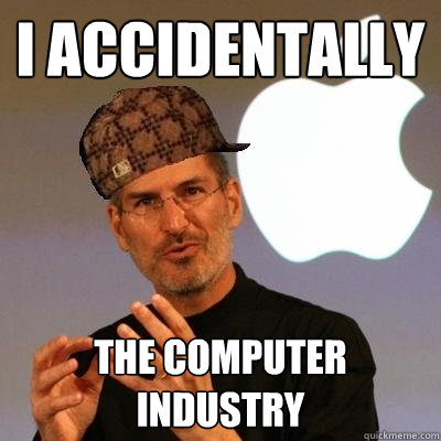 I accidentally  the computer industry   Scumbag Steve Jobs