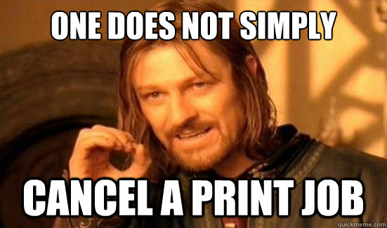 One Does Not Simply Cancel a print job  Boromir