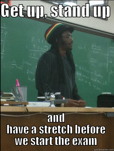 GET UP, STAND UP  AND HAVE A STRETCH BEFORE WE START THE EXAM Rasta Science Teacher